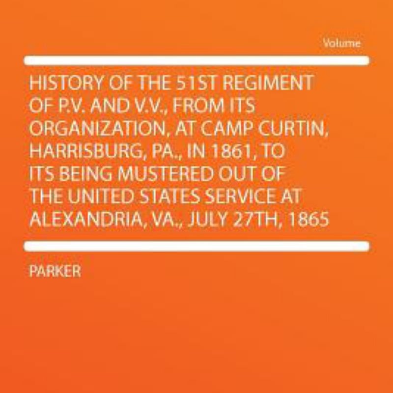 History of the 51st Regiment of P V and V V , from Its Organization, at Camp Curtin, Harrisburg, Pa , in 1861, to Its Being Mustered Out of the Unite