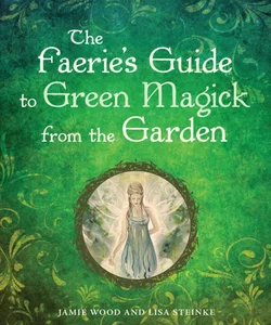 The Faerie's Guide to Green Magick from the Garden