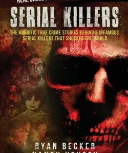 Serial Killers: the Horrific True Crime Stories Behind 6 Infamous Serial Killers That Shocked the World