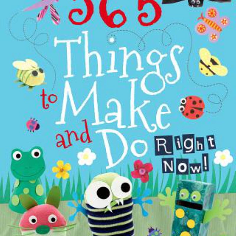 365 Things to Make and Do Right Now!