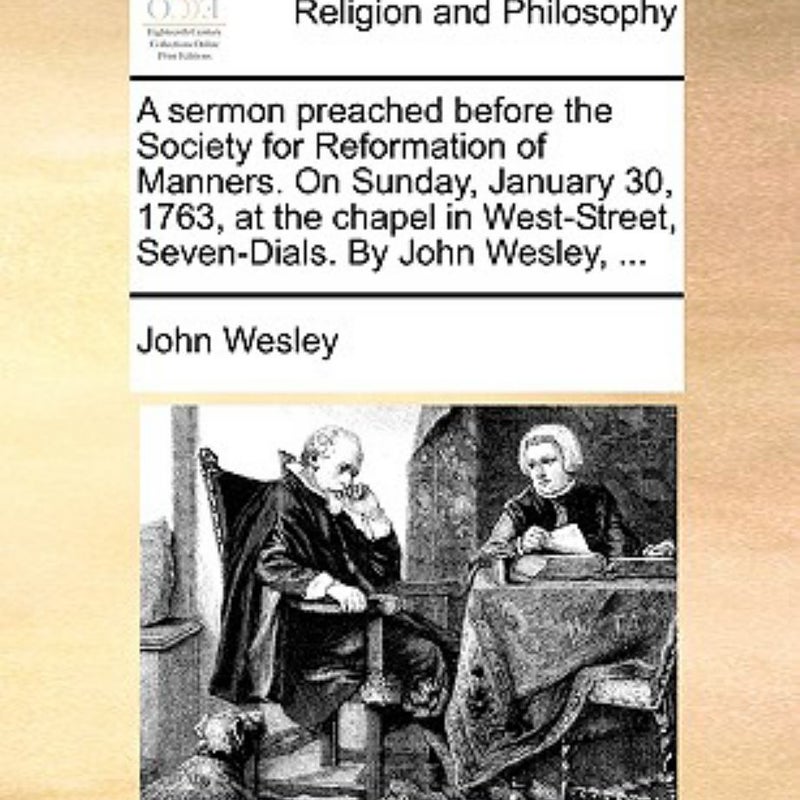 A Sermon Preached Before the Society for Reformation of Manners on Sunday, January 30, 1763, at the Chapel in West-Street, Seven-Dials by John Wesle