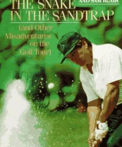 The Snake in the Sandtrap - And Other Misadventures on the Golf Tour