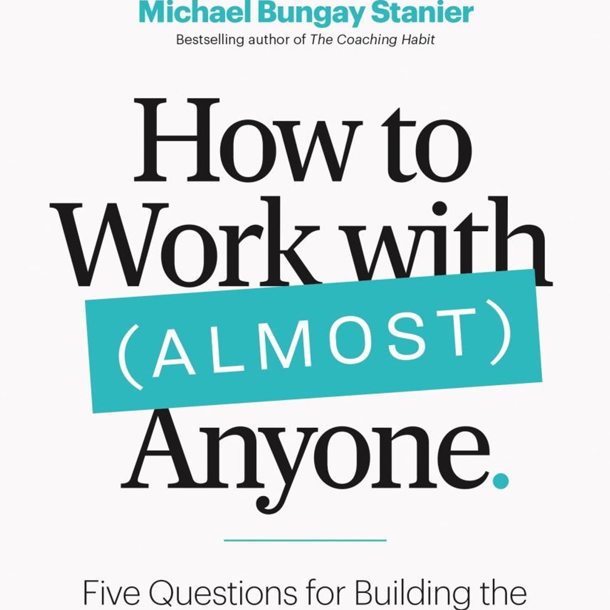 How to Work with (Almost) Anyone by Michael Bungay Stanier