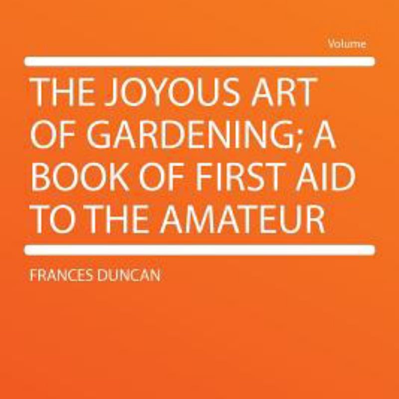 The Joyous Art of Gardening; a Book of First Aid to the Amateur