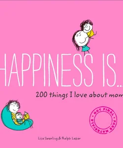 Happiness Is ... 200 Things I Love about Mom