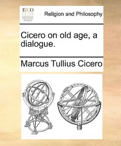 Cicero on Old Age, a Dialogue