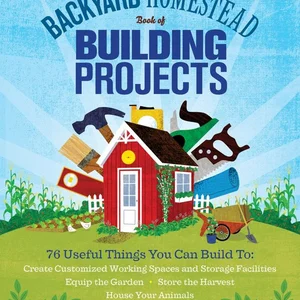 The Backyard Homestead Book of Building Projects