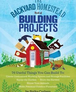 The Backyard Homestead Book of Building Projects