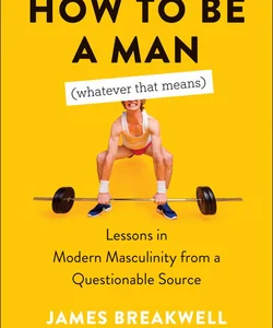 How to Be a Man (Whatever That Means)