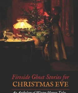 Fireside Ghost Stories for Christmas Eve: an Anthology of Winter Horror Tales