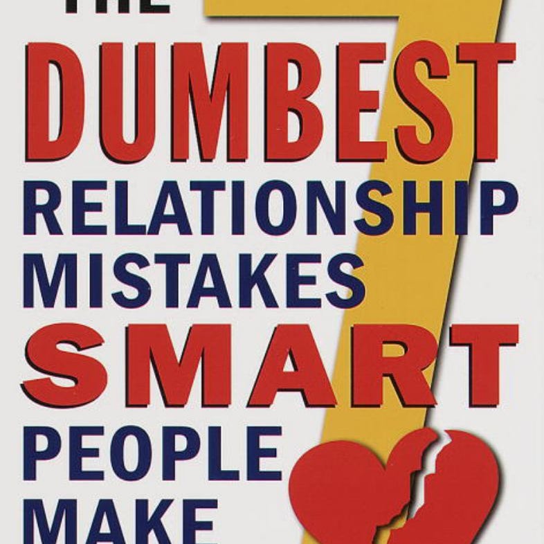 The Seven Dumbest Relationship Mistakes Smart People Make