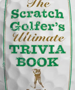 The Scratch Golfer's Ultimate Trivia Book