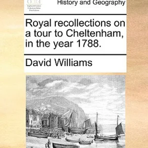 Royal Recollections on a Tour to Cheltenham, in the Year 1788