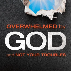 Overwhelmed by God and Not Your Troubles