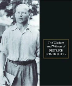 The Wisdom and Witness of Dietrich Bonhoeffer