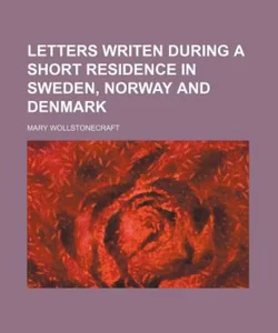 Letters Writen During a Short Residence in Sweden, Norway and Denmark