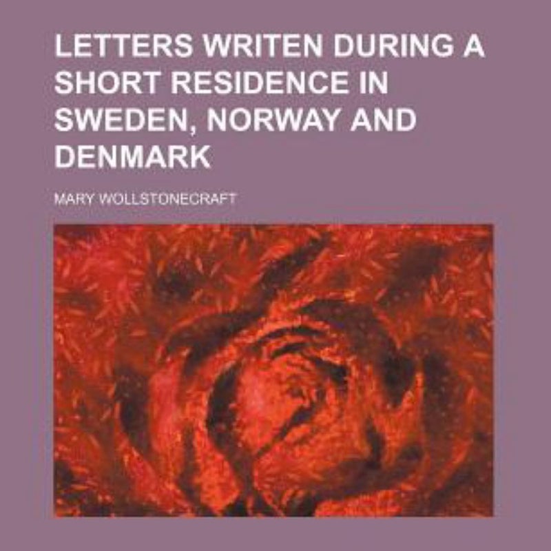 Letters Writen During a Short Residence in Sweden, Norway and Denmark
