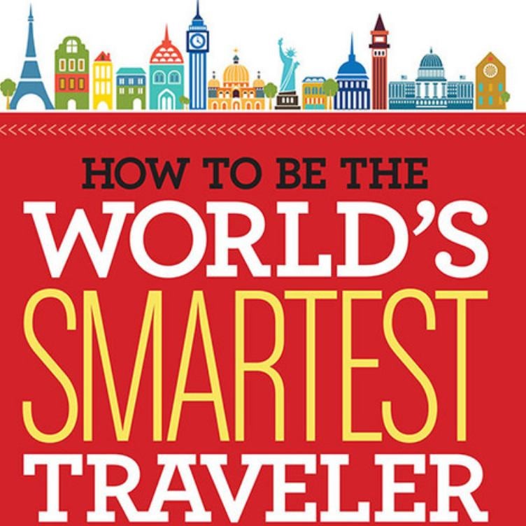 How to Be the World's Smartest Traveler (and Save Time, Money, and Hassle)