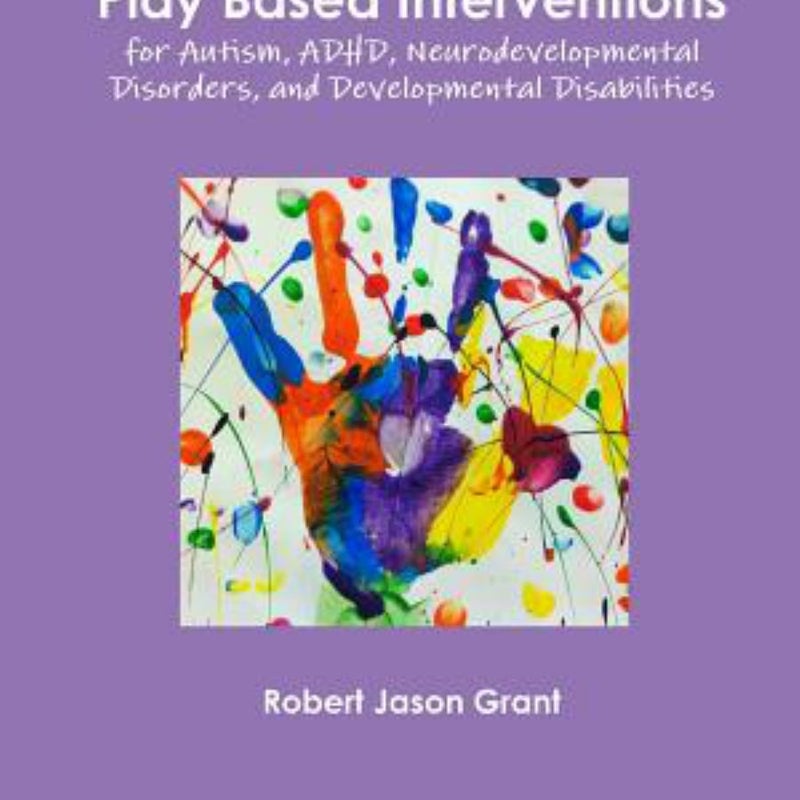 Play Based Interventions for Autism, ADHD, Neurodevelopmental Disorders, and Developmental Disabilities