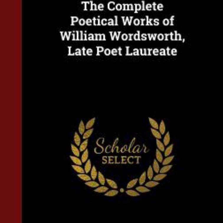 The Complete Poetical Works of William Wordsworth, Late Poet Laureate