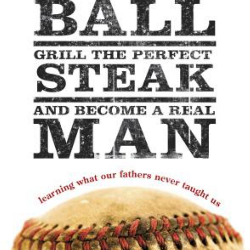 How to Hit a Curveball, Grill the Perfect Steak, and Become a Real Man