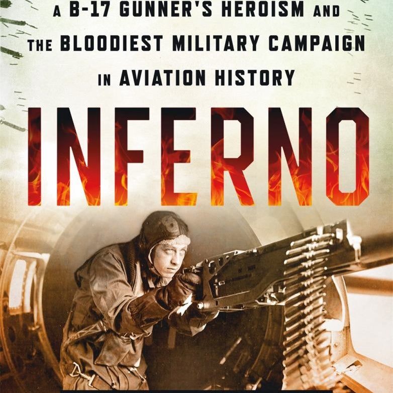 Inferno: the True Story of a B-17 Gunner's Heroism and the Bloodiest Military Campaign in Aviation History