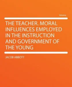 The Teacher Moral Influences Employed in the Instruction and Government of the Young