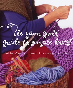 The Yarn Girls' Guide to Simple Knits