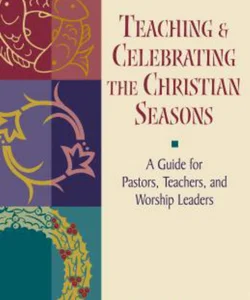 Teaching and Celebrating the Christian Seasons