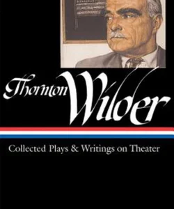Thornton Wilder: Collected Plays and Writings on Theater (LOA #172)