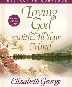 Loving God with All Your Mind Interactive Workbook