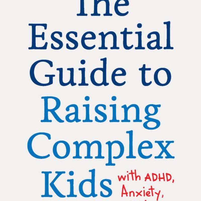 The Essential Guide to Raising Complex Kids with ADHD, Anxiety, and More