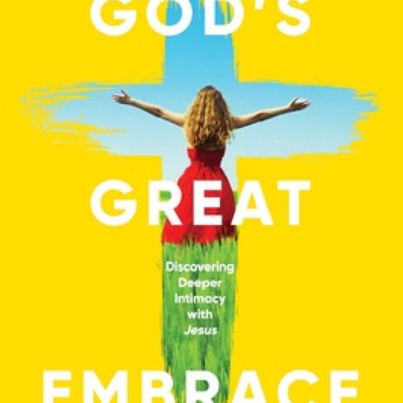 God's Great Embrace: Discovering Greater Intimacy with Jesus