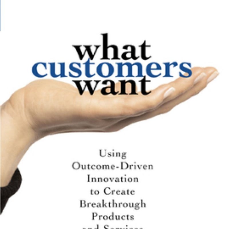 What Customers Want: Using Outcome-Driven Innovation to Create Breakthrough Products and Services