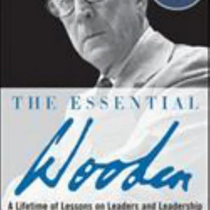 The Essential Wooden: a Lifetime of Lessons on Leaders and Leadership