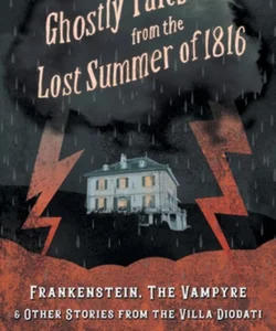 Ghostly Tales from the Lost Summer of 1816 - Frankenstein, the Vampyre & Other Stories from the Villa Diodati