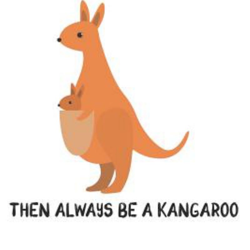 Always Be Yourself Unless You Can Be a Kangaroo Then Always Be a Kangaroo