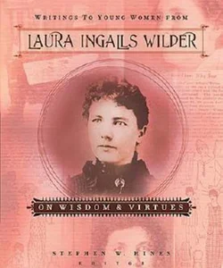 Writings to Young Women from Laura Ingalls Wilder on Wisdom and Virtues