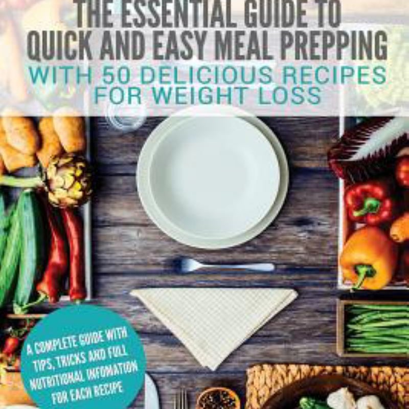 Meal Prep: the Essential Guide to Quick and Easy Meal Prepping for Weight Loss