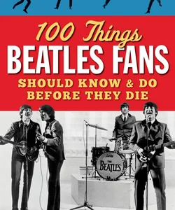 100 Things Beatles Fans Should Know and Do Before They Die