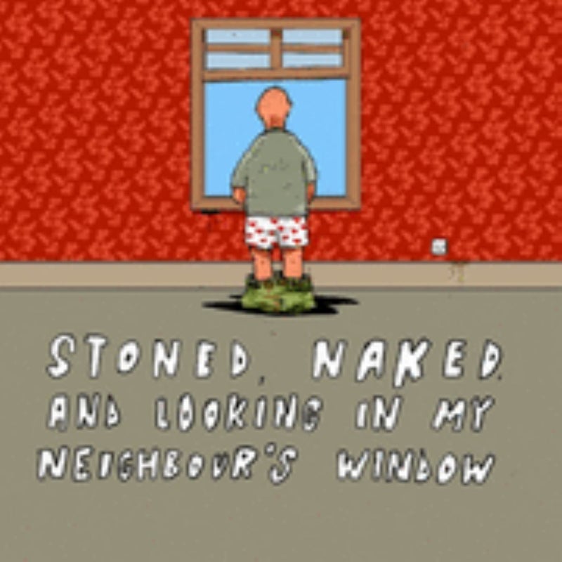 Stoned, Naked and Looking in My Neighbour's Window